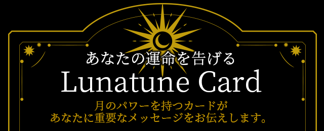 あなたの運命を告げる Lunatune Card 月のパワーを持つカードが あなたに重要なメッセージをお伝えします